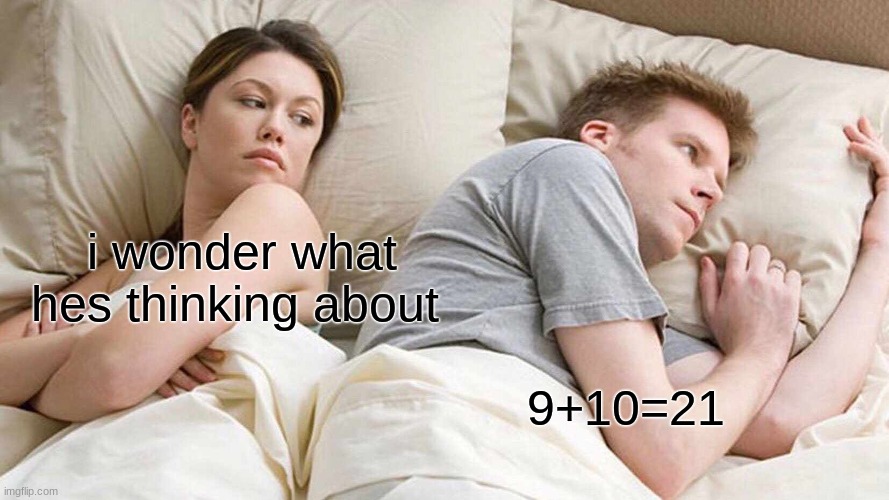 idk anymore (mod note:same) | i wonder what hes thinking about; 9+10=21 | image tagged in memes,i bet he's thinking about other women | made w/ Imgflip meme maker