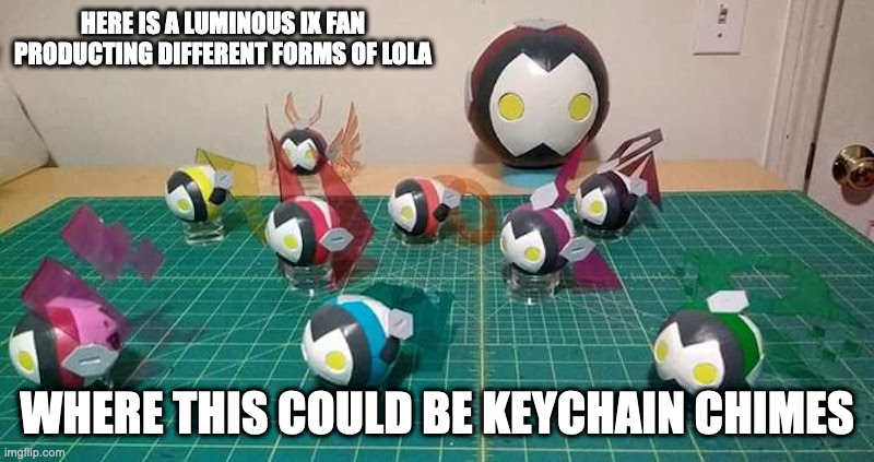 Lola | HERE IS A LUMINOUS IX FAN PRODUCTING DIFFERENT FORMS OF LOLA; WHERE THIS COULD BE KEYCHAIN CHIMES | image tagged in luminous ix,lola,memes | made w/ Imgflip meme maker