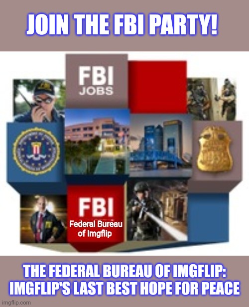 Join the FBI | JOIN THE FBI PARTY! THE FEDERAL BUREAU OF IMGFLIP: IMGFLIP'S LAST BEST HOPE FOR PEACE | image tagged in join me,why is the fbi here | made w/ Imgflip meme maker