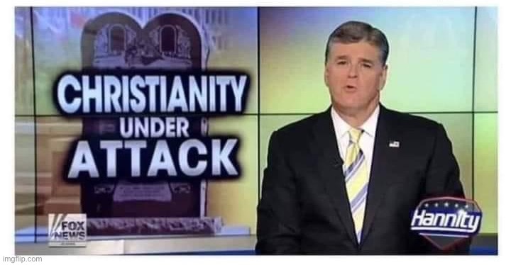 Sean Hannity Christianity Under Attack | image tagged in sean hannity christianity under attack | made w/ Imgflip meme maker