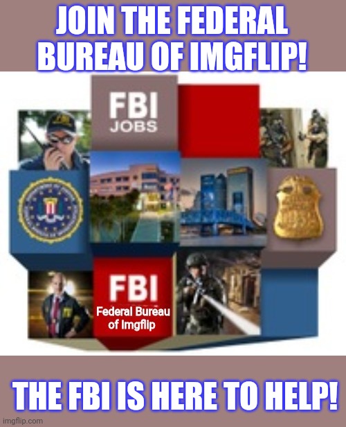 Join the FBI | JOIN THE FEDERAL BUREAU OF IMGFLIP! THE FBI IS HERE TO HELP! | image tagged in why is the fbi here | made w/ Imgflip meme maker