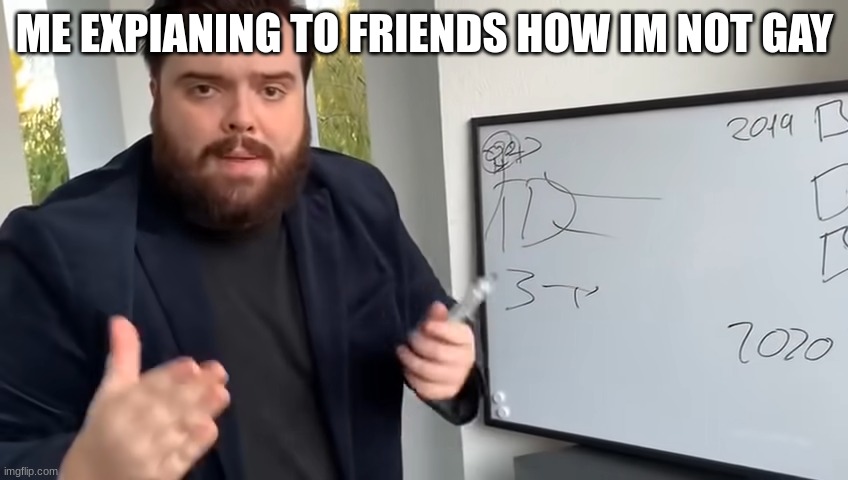 ME EXPIANING TO FRIENDS HOW IM NOT GAY | image tagged in funny,funny memes | made w/ Imgflip meme maker