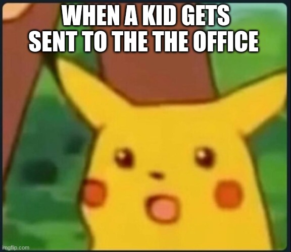 Surprised Pikachu | WHEN A KID GETS SENT TO THE THE OFFICE | image tagged in surprised pikachu | made w/ Imgflip meme maker