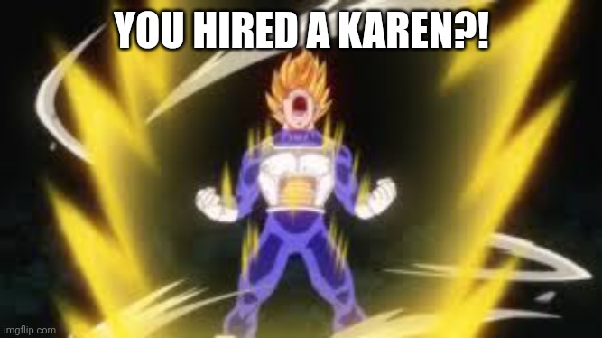 Vegeta angry | YOU HIRED A KAREN?! | image tagged in vegeta angry | made w/ Imgflip meme maker