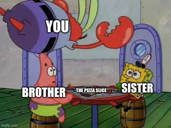 Mr Krabs Jumping On Table | YOU; SISTER; THE PIZZA SLICE; BROTHER | image tagged in mr krabs jumping on table | made w/ Imgflip meme maker