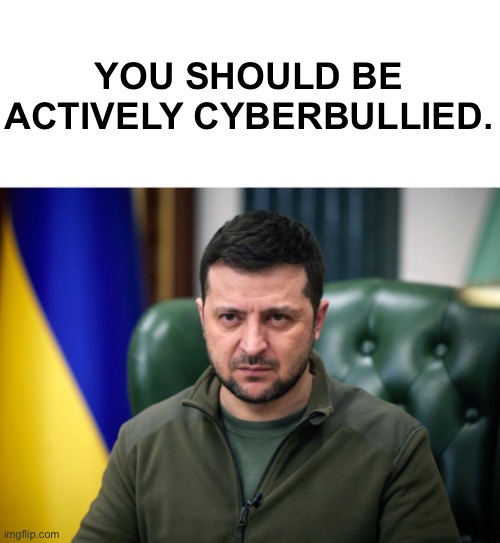 Zelensky cyberbully | image tagged in zelensky cyberbully | made w/ Imgflip meme maker