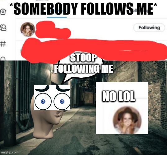 I'm not new | *SOMEBODY FOLLOWS ME*; STOOP FOLLOWING ME; NO LOL | image tagged in stoop following me | made w/ Imgflip meme maker