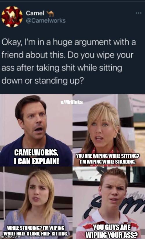 Summary of a Reddit post with this tweet | u/MrVlnka; YOU ARE WIPING WHILE SITTING? I'M WIPING WHILE STANDING. CAMELWORKS, I CAN EXPLAIN! WHILE STANDING? I'M WIPING WHILE HALF-STAND, HALF-SITTING. YOU GUYS ARE WIPING YOUR ASS? | image tagged in you guys are getting paid | made w/ Imgflip meme maker