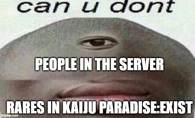 can you don't | PEOPLE IN THE SERVER; RARES IN KAIJU PARADISE:EXIST | image tagged in can you don't | made w/ Imgflip meme maker