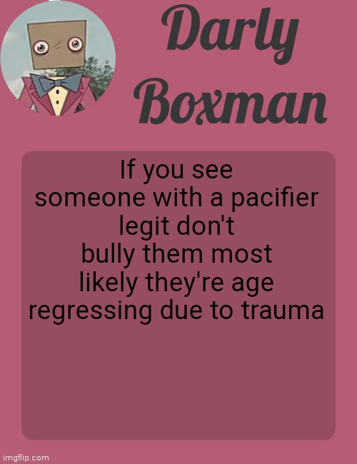 Darly Boxman temp | If you see someone with a pacifier legit don't bully them most likely they're age regressing due to trauma | image tagged in darly boxman temp | made w/ Imgflip meme maker