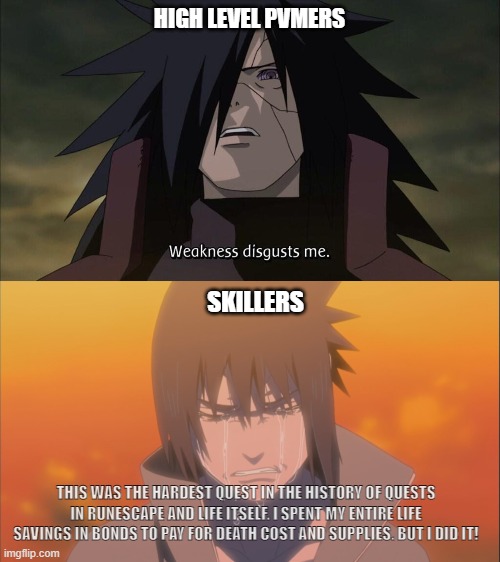 HIGH LEVEL PVMERS; SKILLERS; THIS WAS THE HARDEST QUEST IN THE HISTORY OF QUESTS IN RUNESCAPE AND LIFE ITSELF. I SPENT MY ENTIRE LIFE SAVINGS IN BONDS TO PAY FOR DEATH COST AND SUPPLIES. BUT I DID IT! | image tagged in weakness disgusts me | made w/ Imgflip meme maker