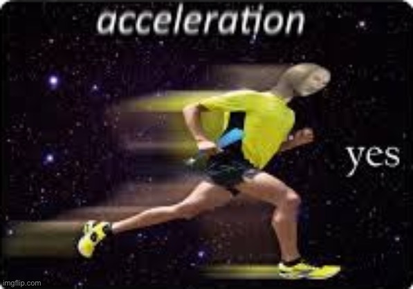 acceleration, yes | image tagged in acceleration yes | made w/ Imgflip meme maker