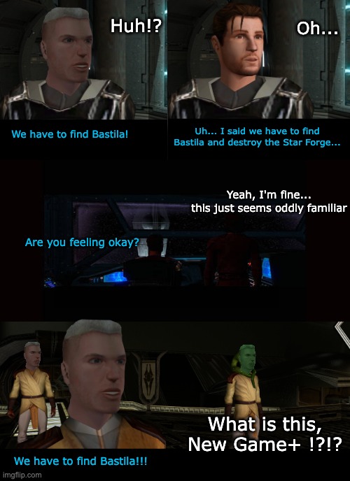 We've been here before... | Oh... Huh!? Uh... I said we have to find Bastila and destroy the Star Forge... We have to find Bastila! Yeah, I'm fine...
this just seems oddly familiar; Are you feeling okay? What is this, New Game+ !?!? We have to find Bastila!!! | image tagged in memes,kotor,star wars | made w/ Imgflip meme maker