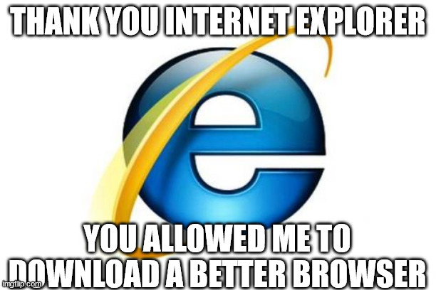 RIP Internet Explorer | THANK YOU INTERNET EXPLORER; YOU ALLOWED ME TO DOWNLOAD A BETTER BROWSER | image tagged in memes,internet explorer | made w/ Imgflip meme maker