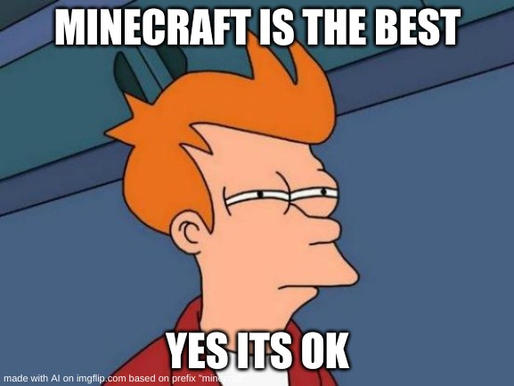 Futurama Fry Meme | MINECRAFT IS THE BEST; YES ITS OK | image tagged in memes,futurama fry | made w/ Imgflip meme maker