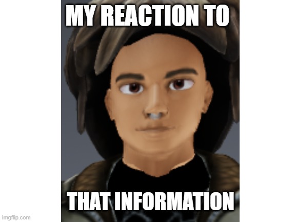 my reaction to that information like | MY REACTION TO; THAT INFORMATION | made w/ Imgflip meme maker