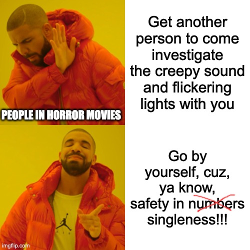Drake Hotline Bling | Get another person to come investigate the creepy sound and flickering lights with you; PEOPLE IN HORROR MOVIES; Go by yourself, cuz, ya know, safety in numbers singleness!!! | image tagged in memes,drake hotline bling,horror movie,horror movies | made w/ Imgflip meme maker