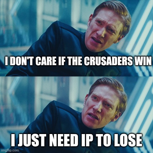 I don't care if you win, I just need X to lose | I DON'T CARE IF THE CRUSADERS WIN; I JUST NEED IP TO LOSE | image tagged in i don't care if you win i just need x to lose | made w/ Imgflip meme maker