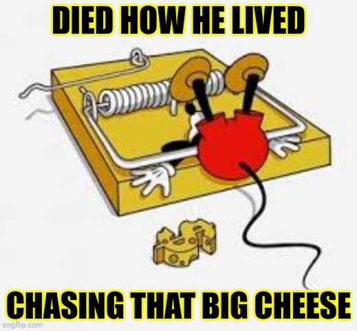 It was bound to happen eventually | DIED HOW HE LIVED; CHASING THAT BIG CHEESE | image tagged in mickey mouse,died | made w/ Imgflip meme maker