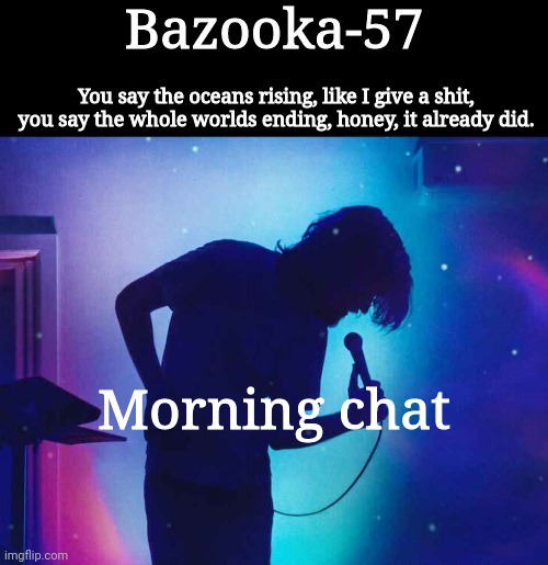 Bazooka-57 temp 1 | Morning chat | image tagged in bazooka-57 temp 1 | made w/ Imgflip meme maker