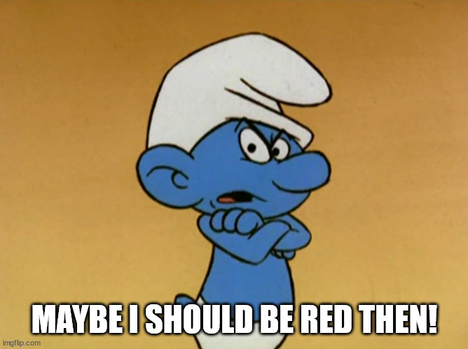 grumpy Smurf  | MAYBE I SHOULD BE RED THEN! | image tagged in grumpy smurf | made w/ Imgflip meme maker