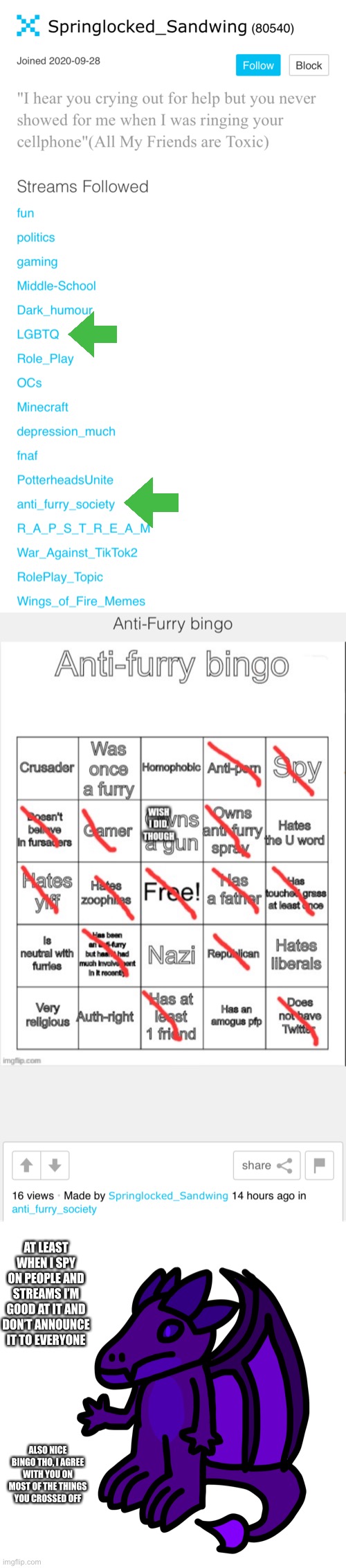 This guy, honestly amazing I think most furries would agree with them on the most important issues (you know what I’m talking ab | AT LEAST WHEN I SPY ON PEOPLE AND STREAMS I’M GOOD AT IT AND DON’T ANNOUNCE IT TO EVERYONE; ALSO NICE BINGO THO, I AGREE WITH YOU ON MOST OF THE THINGS YOU CROSSED OFF | made w/ Imgflip meme maker