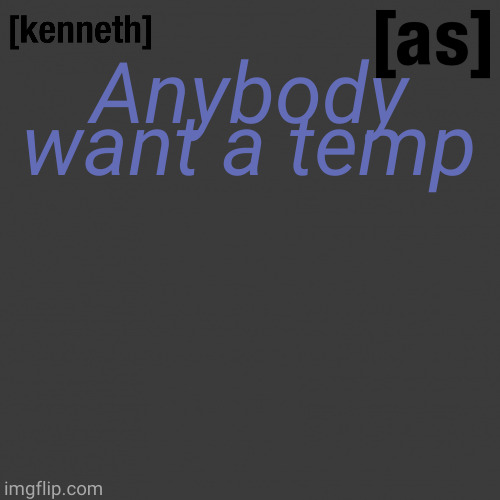 Anybody want a temp | image tagged in kenneth | made w/ Imgflip meme maker