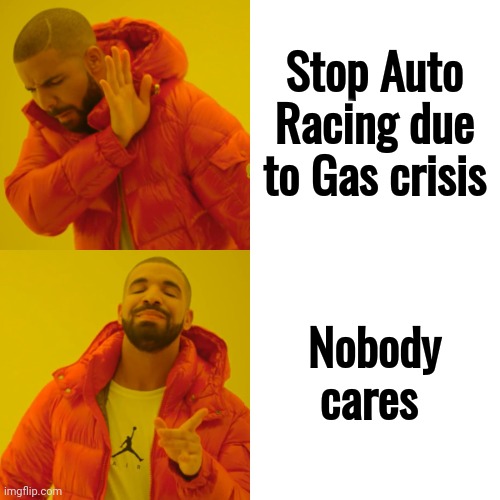 A Rich Man's Sport |  Stop Auto Racing due to Gas crisis; Nobody cares | image tagged in memes,drake hotline bling,racing,gas prices,too damn high,see nobody cares | made w/ Imgflip meme maker