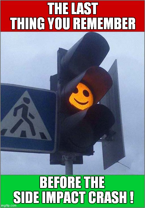 Have A Nice Day ! | THE LAST THING YOU REMEMBER; BEFORE THE 
SIDE IMPACT CRASH ! | image tagged in have a nice day,traffic light,crash,dark humour | made w/ Imgflip meme maker