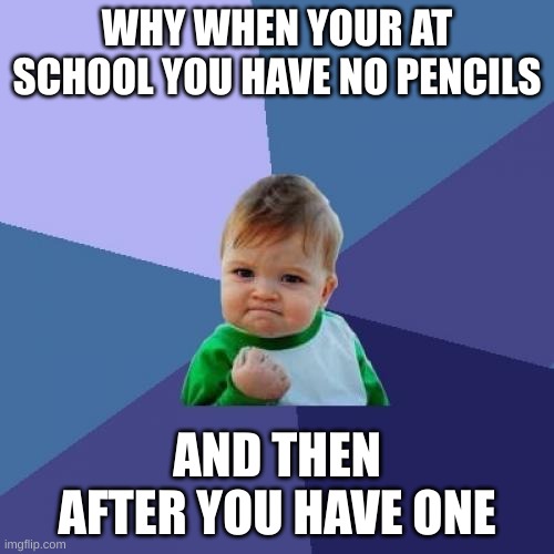Success Kid | WHY WHEN YOUR AT SCHOOL YOU HAVE NO PENCILS; AND THEN AFTER YOU HAVE ONE | image tagged in memes,success kid | made w/ Imgflip meme maker