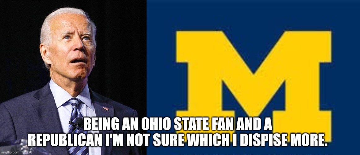 BEING AN OHIO STATE FAN AND A REPUBLICAN I'M NOT SURE WHICH I DISPISE MORE. | image tagged in joe biden | made w/ Imgflip meme maker