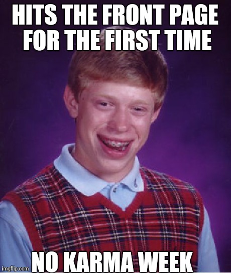 Bad Luck Brian Meme | HITS THE FRONT PAGE FOR THE FIRST TIME NO KARMA WEEK | image tagged in memes,bad luck brian,AdviceAnimals | made w/ Imgflip meme maker
