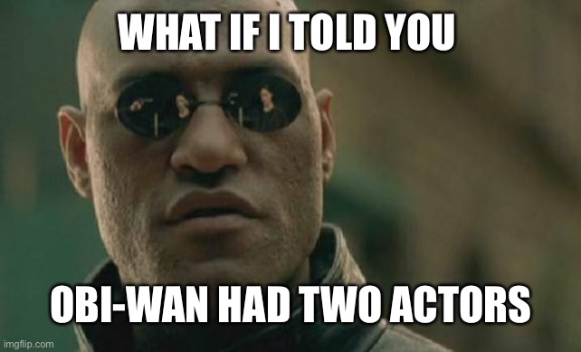 Really? | WHAT IF I TOLD YOU; OBI-WAN HAD TWO ACTORS | image tagged in memes,matrix morpheus | made w/ Imgflip meme maker