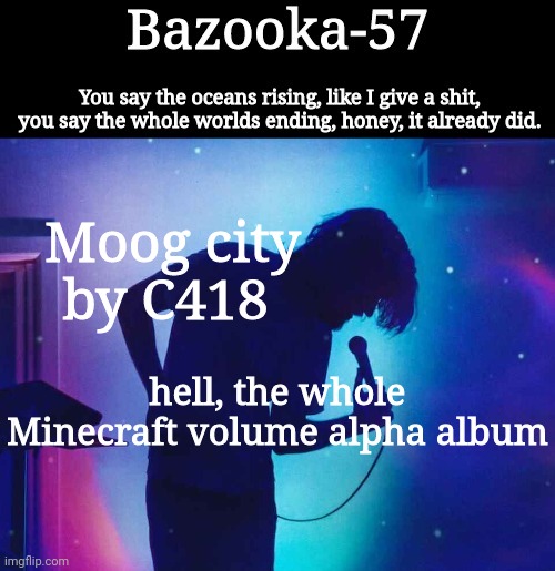 Bazooka-57 temp 1 | Moog city by C418; hell, the whole Minecraft volume alpha album | image tagged in bazooka-57 temp 1 | made w/ Imgflip meme maker