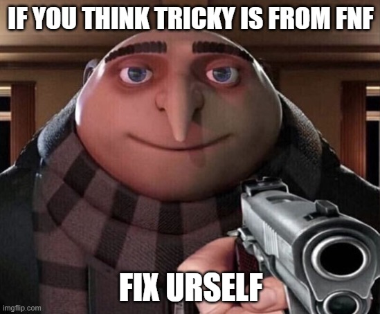 Gru Gun | IF YOU THINK TRICKY IS FROM FNF; FIX URSELF | image tagged in gru gun | made w/ Imgflip meme maker