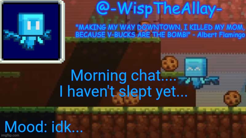 Luna's -WispTheAllay- temp | Morning chat....
I haven't slept yet... Mood: idk... | image tagged in luna's -wisptheallay- temp | made w/ Imgflip meme maker