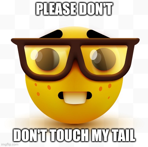 Nerd emoji | PLEASE DON'T DON'T TOUCH MY TAIL | image tagged in nerd emoji | made w/ Imgflip meme maker