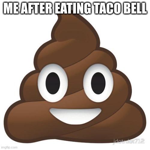 poop | ME AFTER EATING TACO BELL | image tagged in poop | made w/ Imgflip meme maker