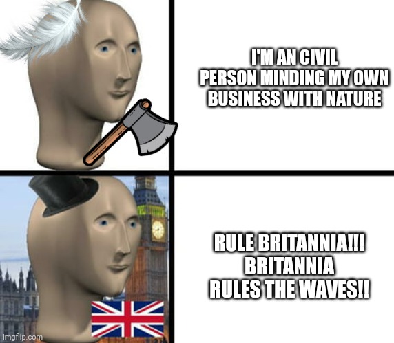My apologies to the ancestors of Native Americans | I'M AN CIVIL PERSON MINDING MY OWN BUSINESS WITH NATURE; RULE BRITANNIA!!! BRITANNIA RULES THE WAVES!! | image tagged in british meme man | made w/ Imgflip meme maker