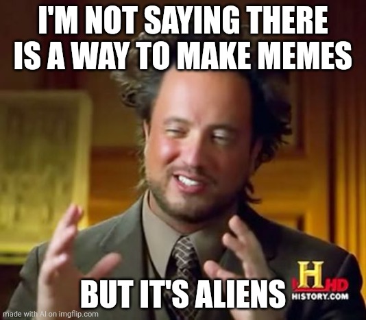 So this is how ai memes are made... | I'M NOT SAYING THERE IS A WAY TO MAKE MEMES; BUT IT'S ALIENS | image tagged in memes,ancient aliens,ai meme | made w/ Imgflip meme maker