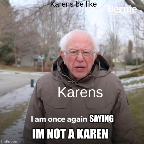 Bernie I Am Once Again Asking For Your Support | Karens be like; Karens; SAYING; I'M NOT A KAREN | image tagged in memes,bernie i am once again asking for your support | made w/ Imgflip meme maker