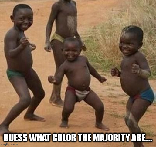AFRICAN KIDS DANCING | GUESS WHAT COLOR THE MAJORITY ARE.... | image tagged in african kids dancing | made w/ Imgflip meme maker