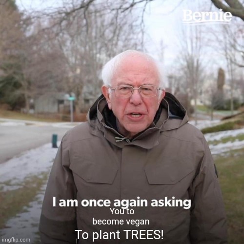 Internet be like | You to become vegan; To plant TREES! | image tagged in memes,bernie i am once again asking for your support,bruh,internet | made w/ Imgflip meme maker