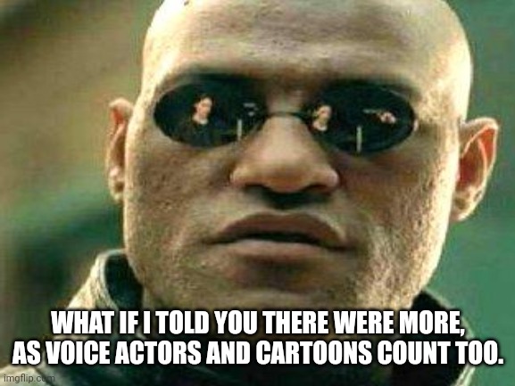 WHAT IF I TOLD YOU THERE WERE MORE, AS VOICE ACTORS AND CARTOONS COUNT TOO. | made w/ Imgflip meme maker