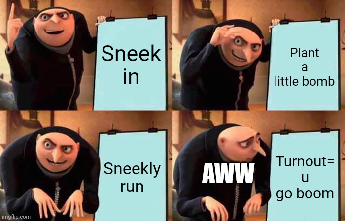 Gru go boom | Sneek in; Plant a little bomb; Sneekly run; Turnout= u go boom; AWW | image tagged in memes,gru's plan | made w/ Imgflip meme maker