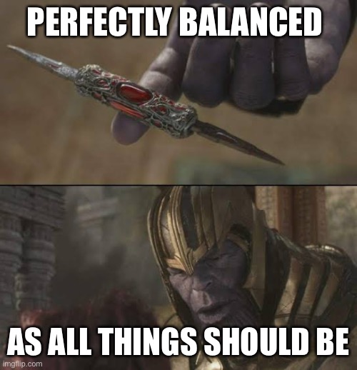 Thanos perfect balance | PERFECTLY BALANCED AS ALL THINGS SHOULD BE | image tagged in thanos perfect balance | made w/ Imgflip meme maker
