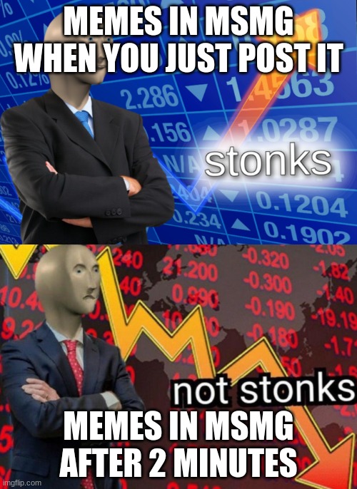 haha funni funni | MEMES IN MSMG WHEN YOU JUST POST IT; MEMES IN MSMG AFTER 2 MINUTES | image tagged in stonks not stonks | made w/ Imgflip meme maker