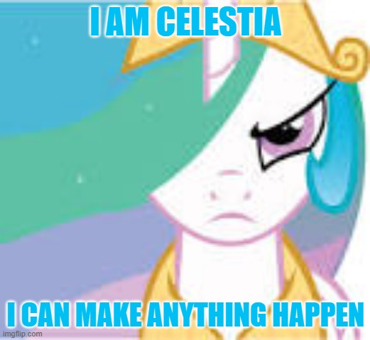 I AM CELESTIA I CAN MAKE ANYTHING HAPPEN | image tagged in celestia,fun,funny,meme,funny meme,mlp | made w/ Imgflip meme maker