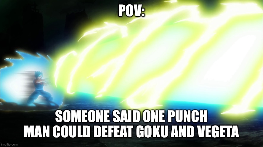 Even if he could beat goku and vegeta they can fuse |  POV:; SOMEONE SAID ONE PUNCH MAN COULD DEFEAT GOKU AND VEGETA | made w/ Imgflip meme maker