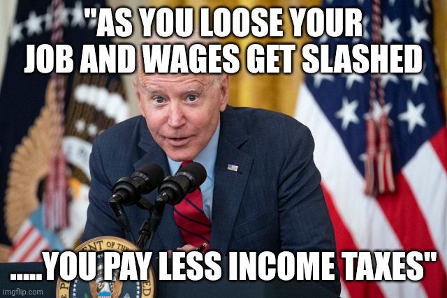 Bidenomics | "AS YOU LOOSE YOUR JOB AND WAGES GET SLASHED; .....YOU PAY LESS INCOME TAXES" | image tagged in biden whisper | made w/ Imgflip meme maker